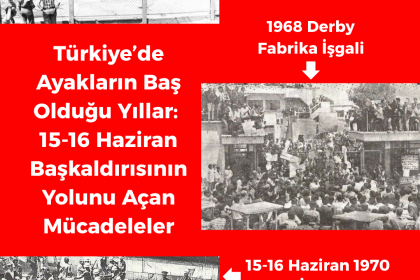 Türkiye’de Ayakların Baş Olduğu Yıllar: 15-16 Haziran Başkaldırısının Yolunu Açan Mücadeleler. 1963 Kavel Grevi, 1968 Derby Fabrika İşgali ve 15-16 Haziran 1970 Büyük İşçi Direnişi